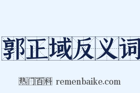 郭正域反义词是什么意思的图片